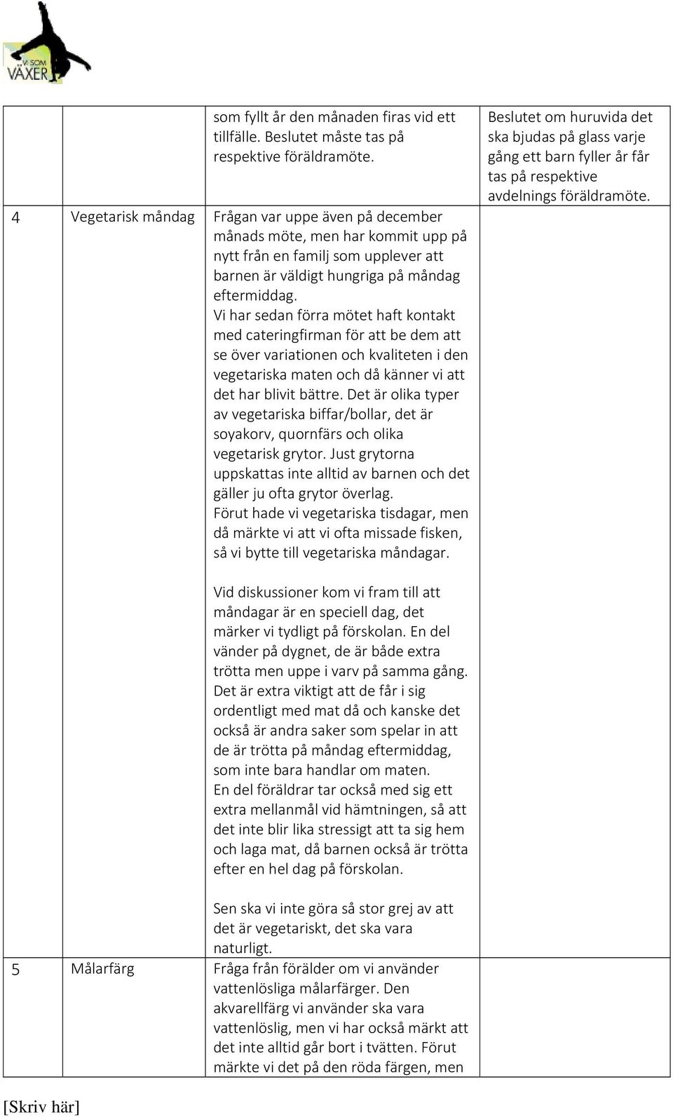 Vi har sedan förra mötet haft kontakt med cateringfirman för att be dem att se över variationen och kvaliteten i den vegetariska maten och då känner vi att det har blivit bättre.