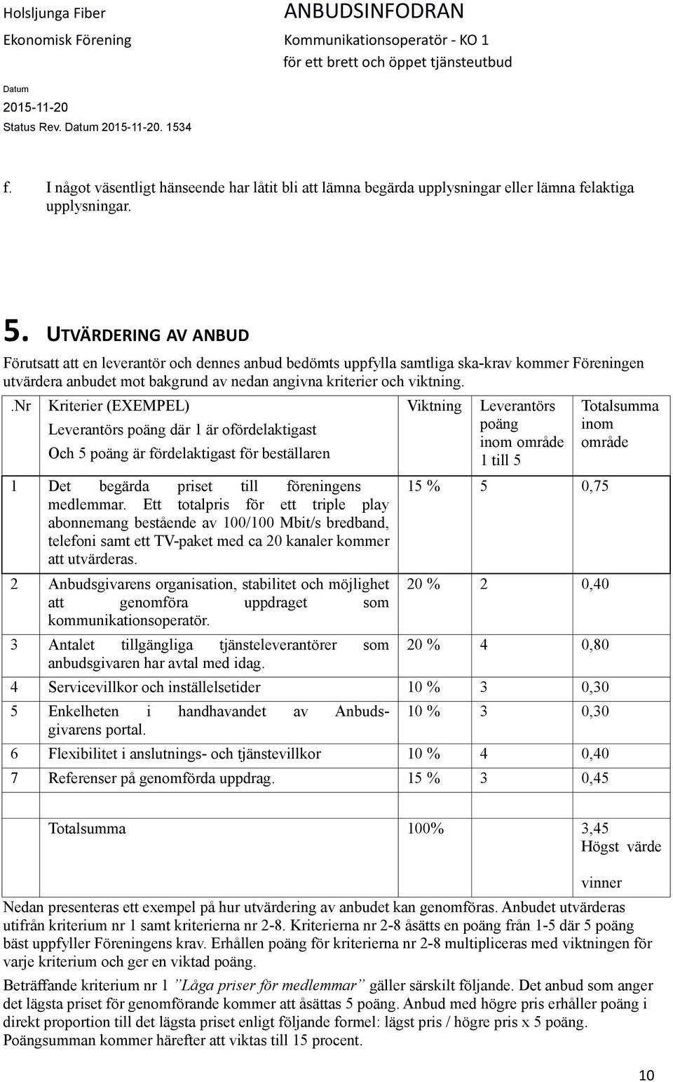 .nr Kriterier (EXEMPEL) Leverantörs poäng där 1 är ofördelaktigast Och 5 poäng är fördelaktigast för beställaren 1 Det begärda priset till föreningens medlemmar.