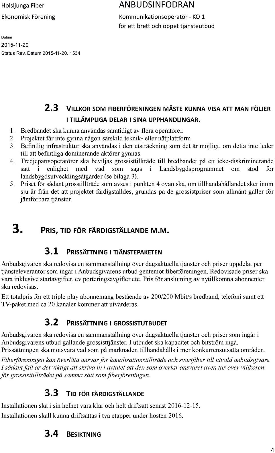 Befintlig infrastruktur ska användas i den utsträckning som det är möjligt, om detta inte leder till att befintliga dominerande aktörer gynnas. 4.