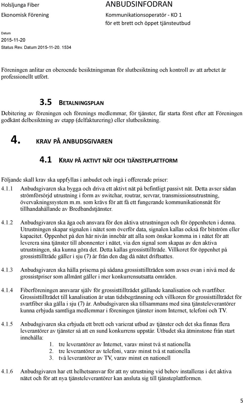 KRAV PÅ ANBUDSGIVAREN 4.1 KRAV PÅ AKTIVT NÄT OCH TJÄNSTEPLATTFORM Följande skall krav ska uppfyllas i anbudet och ingå i offererade priser: 4.1.1 Anbudsgivaren ska bygga och driva ett aktivt nät på befintligt passivt nät.