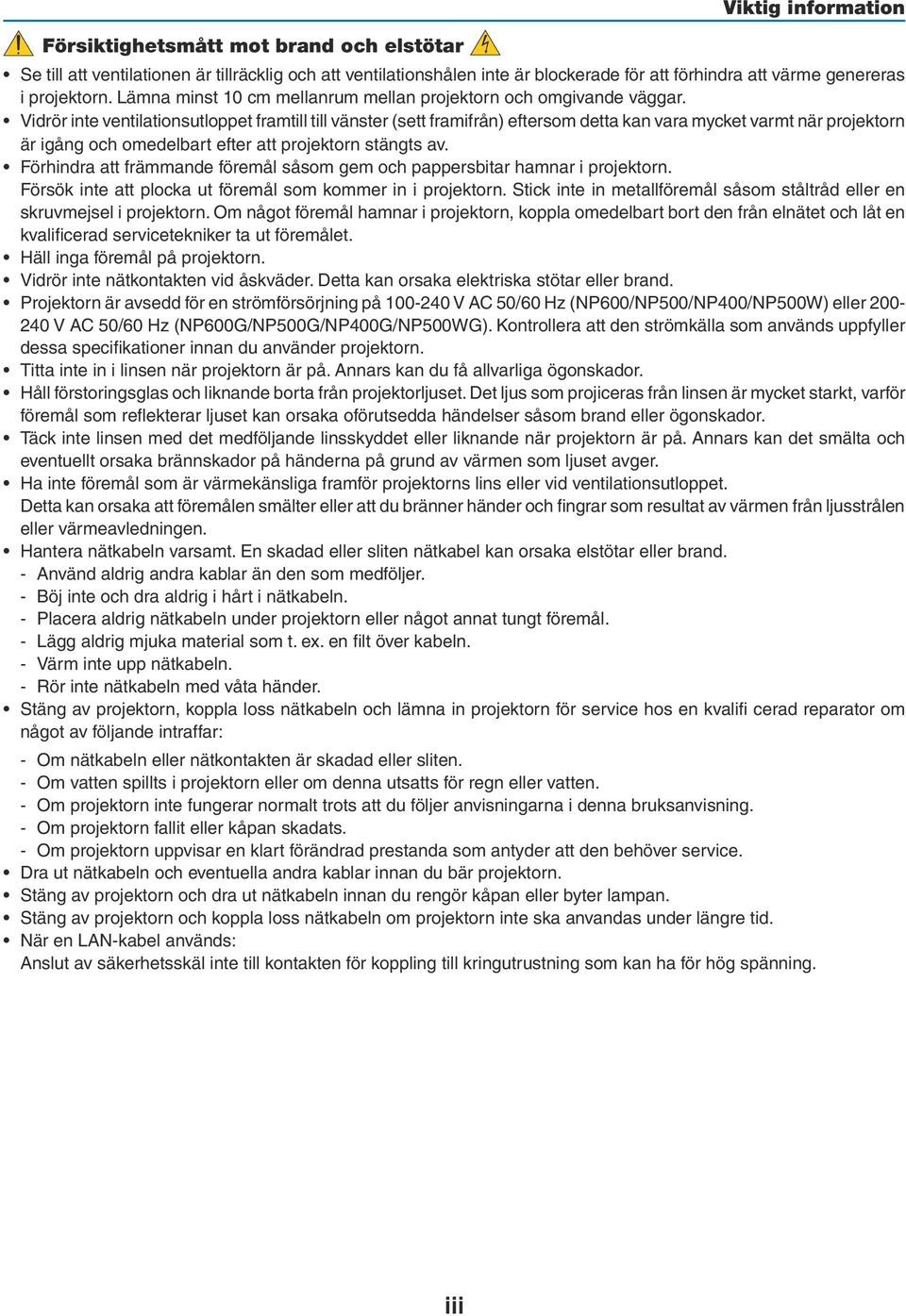 Vidrör inte ventilationsutloppet framtill till vänster (sett framifrån) eftersom detta kan vara mycket varmt när projektorn är igång och omedelbart efter att projektorn stängts av.