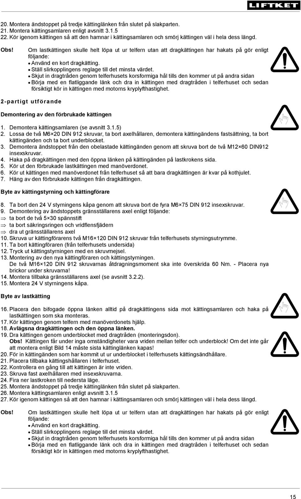 Om lastkättingen skulle helt löpa ut ur telfern utan att dragkättingen har hakats på gör enligt följande: Använd en kort dragkätting. Ställ slirkopplingens reglage till det minsta värdet.