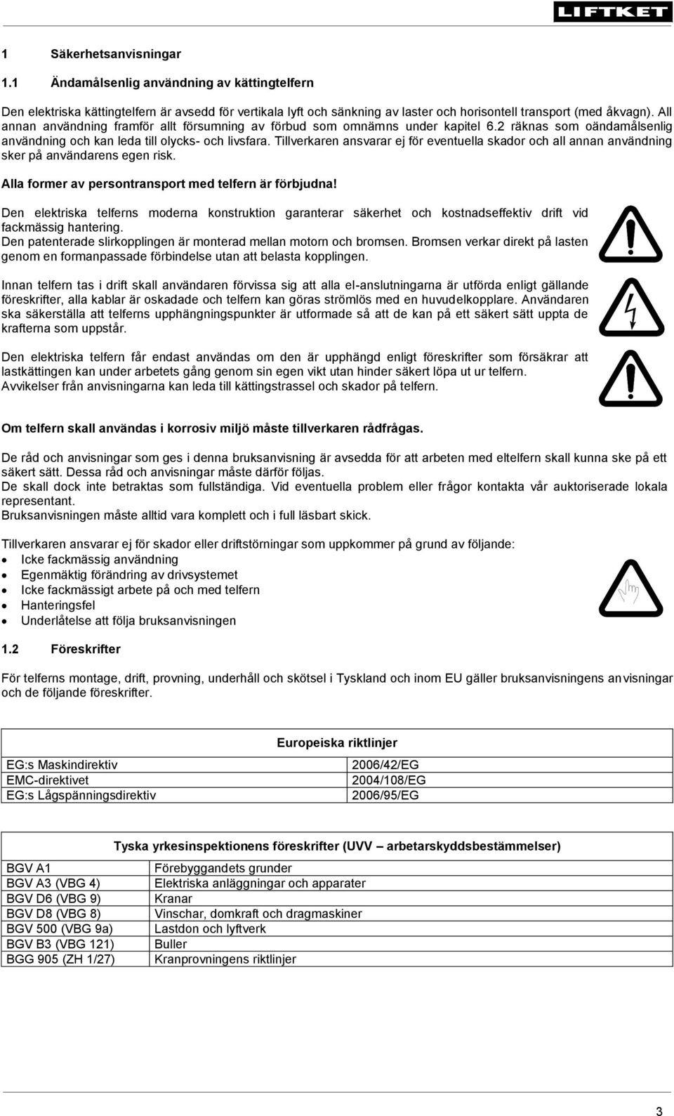 Tillverkaren ansvarar ej för eventuella skador och all annan användning sker på användarens egen risk. Alla former av persontransport med telfern är förbjudna!