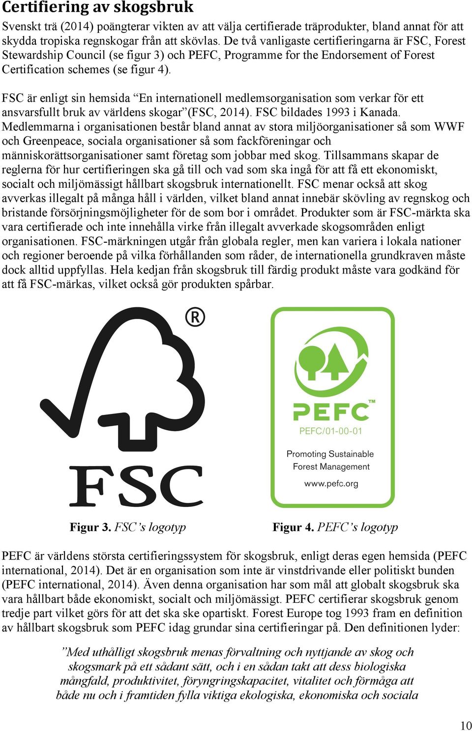 FSC är enligt sin hemsida En internationell medlemsorganisation som verkar för ett ansvarsfullt bruk av världens skogar (FSC, 2014). FSC bildades 1993 i Kanada.