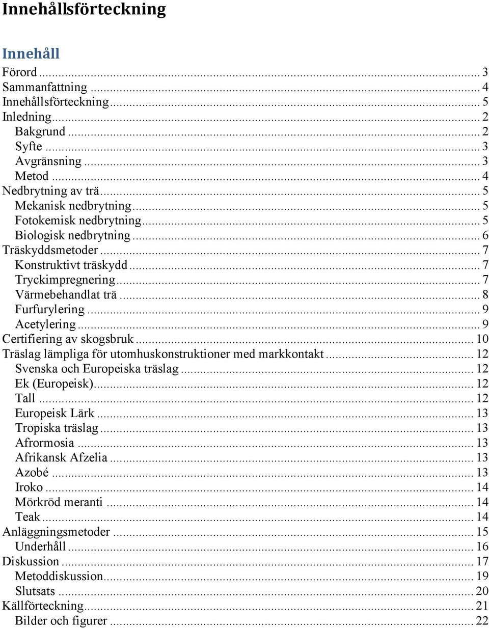 .. 9 Certifiering av skogsbruk... 10 Träslag lämpliga för utomhuskonstruktioner med markkontakt... 12 Svenska och Europeiska träslag... 12 Ek (Europeisk)... 12 Tall... 12 Europeisk Lärk.