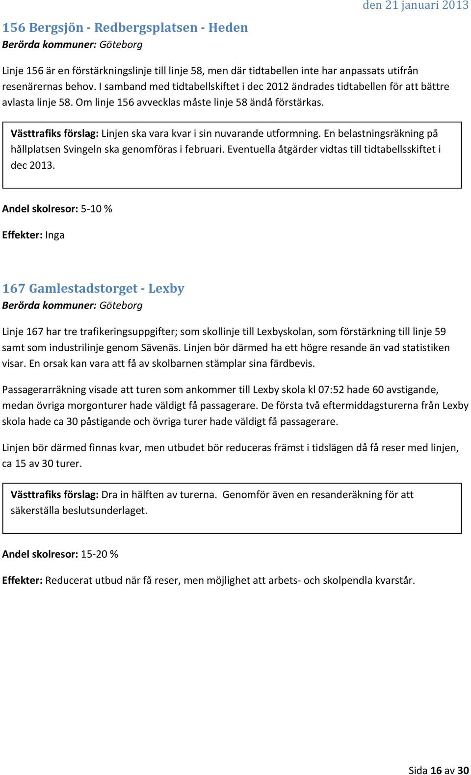 Västtrafiks förslag: Linjen ska vara kvar i sin nuvarande utformning. En belastningsräkning på hållplatsen Svingeln ska genomföras i februari.