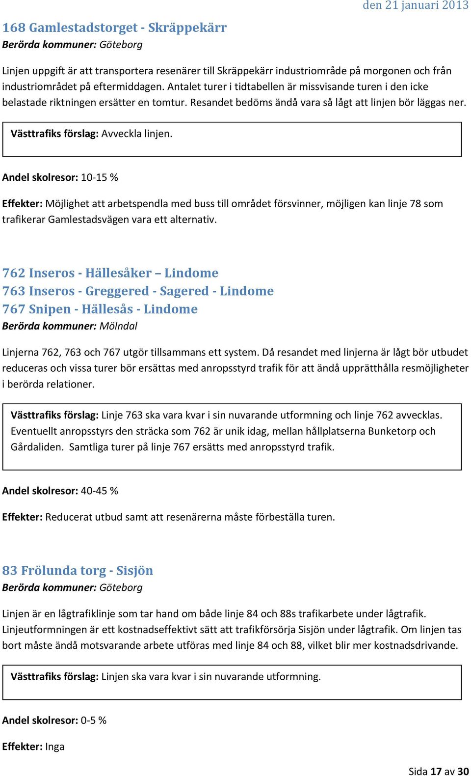 Andel skolresor: 10 15 % Effekter: Möjlighet att arbetspendla med buss till området försvinner, möjligen kan linje 78 som trafikerar Gamlestadsvägen vara ett alternativ.