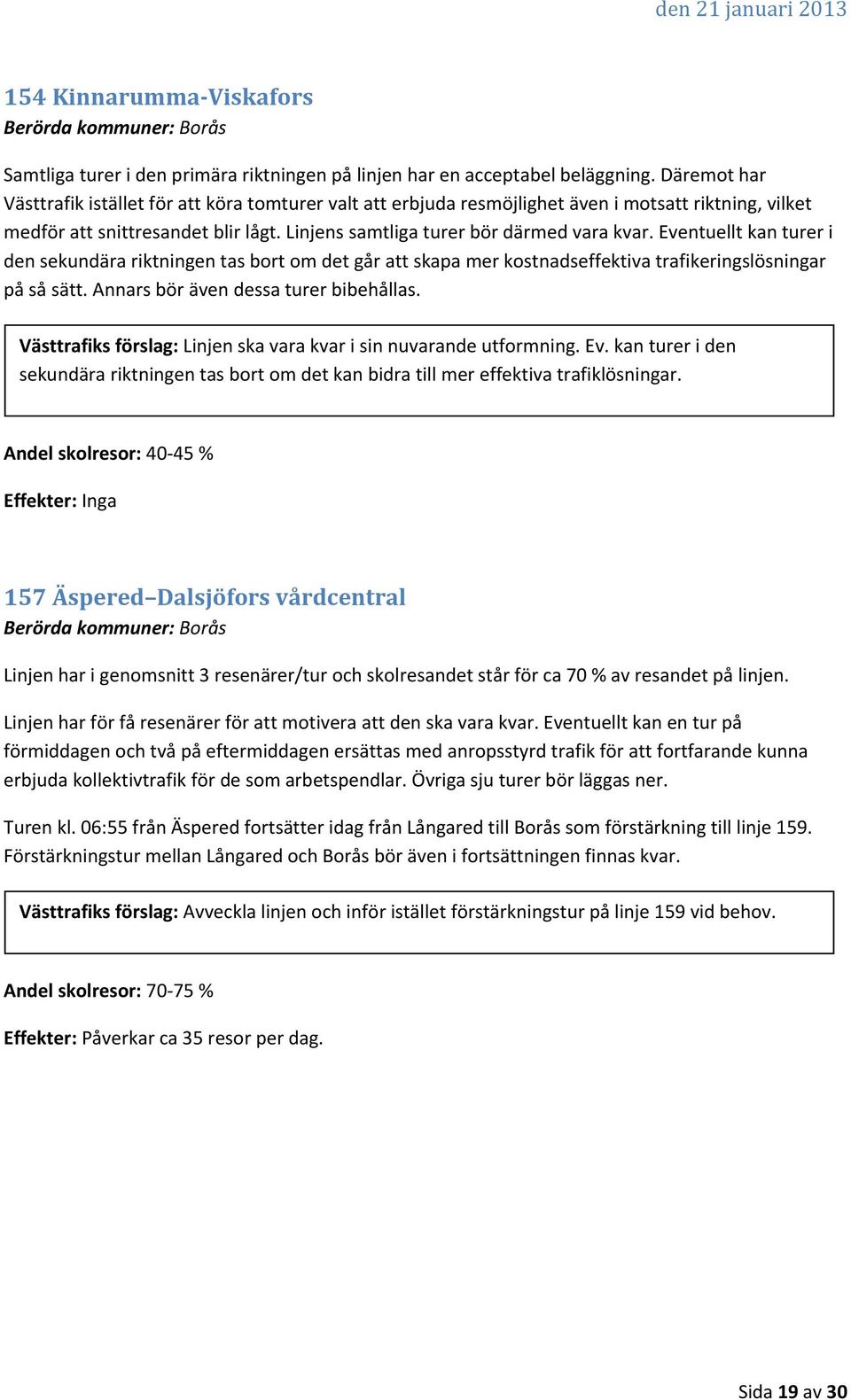 Eventuellt kan turer i den sekundära riktningen tas bort om det går att skapa mer kostnadseffektiva trafikeringslösningar på så sätt. Annars bör även dessa turer bibehållas.