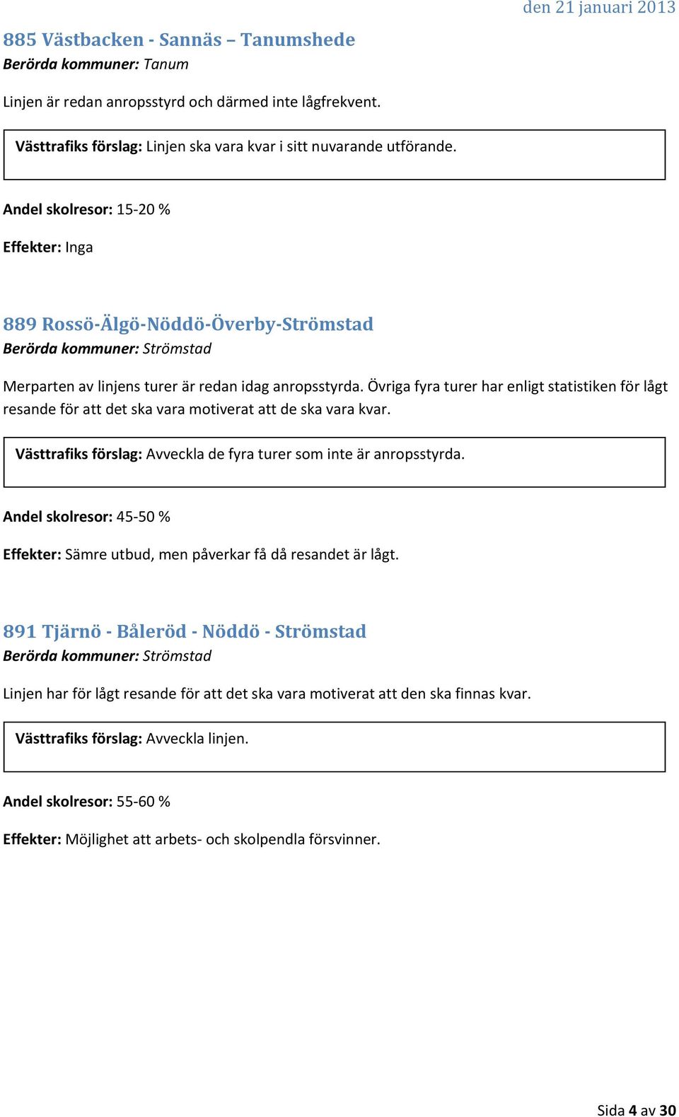 Övriga fyra turer har enligt statistiken för lågt resande för att det ska vara motiverat att de ska vara kvar. Västtrafiks förslag: Avveckla de fyra turer som inte är anropsstyrda.