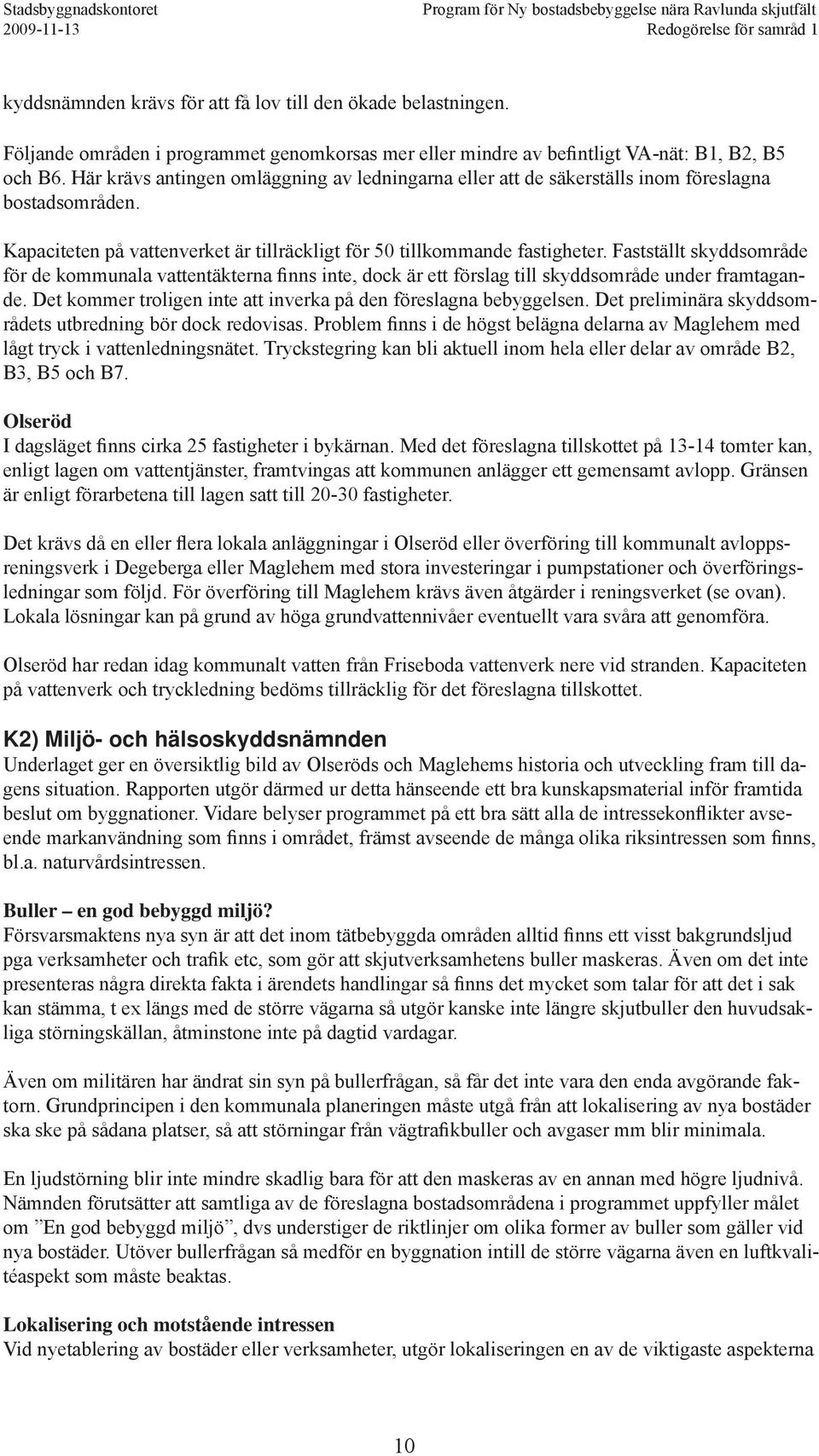 Fastställt skyddsområde för de kommunala vattentäkterna finns inte, dock är ett förslag till skyddsområde under framtagande. Det kommer troligen inte att inverka på den föreslagna bebyggelsen.