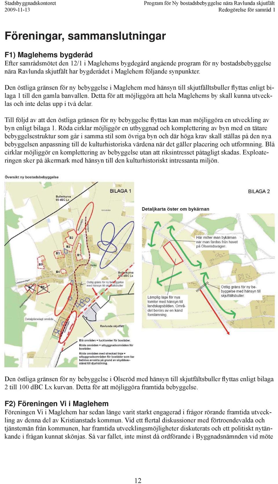 Detta för att möjliggöra att hela Maglehems by skall kunna utvecklas och inte delas upp i två delar.