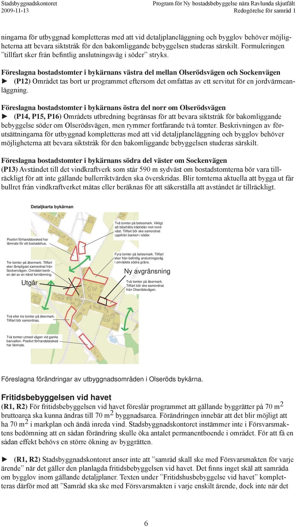 Föreslagna bostadstomter i bykärnans västra del mellan Olserödsvägen och Sockenvägen (P12) Området tas bort ur programmet eftersom det omfattas av ett servitut för en jordvärmeanläggning.