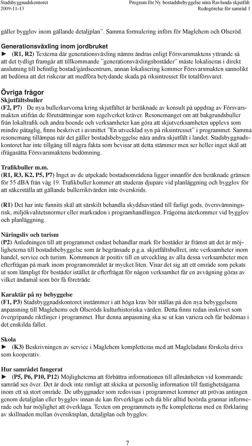 lokaliseras i direkt anslutning till befintlig bostad/gårdscentrum, annan lokalisering kommer Försvarsmakten sannolikt att bedöma att det riskerar att medföra betydande skada på riksintresset för