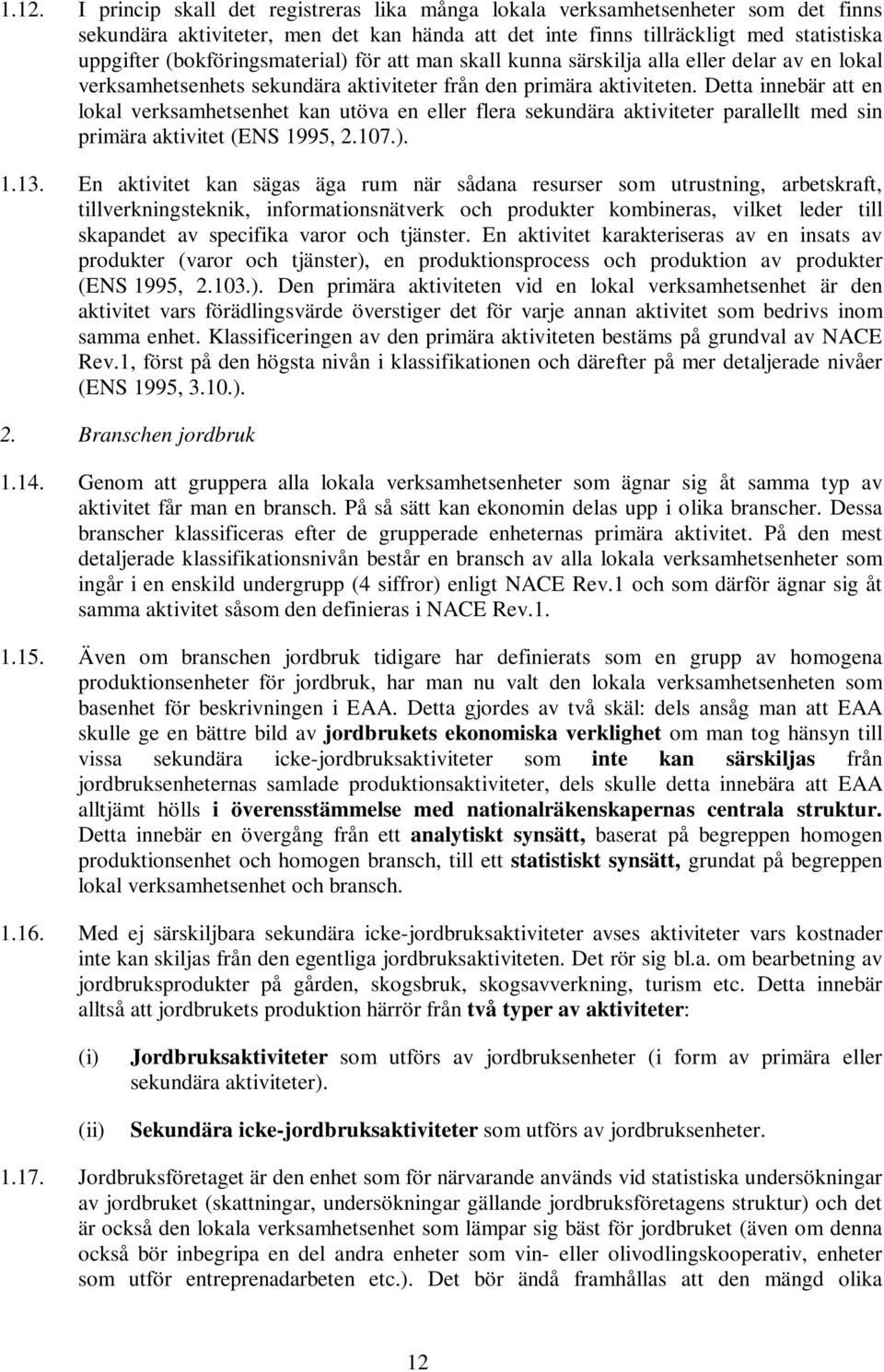 Detta innebär att en lokal verksamhetsenhet kan utöva en eller flera sekundära aktiviteter parallellt med sin primära aktivitet (ENS 1995, 2.107.). 1.13.