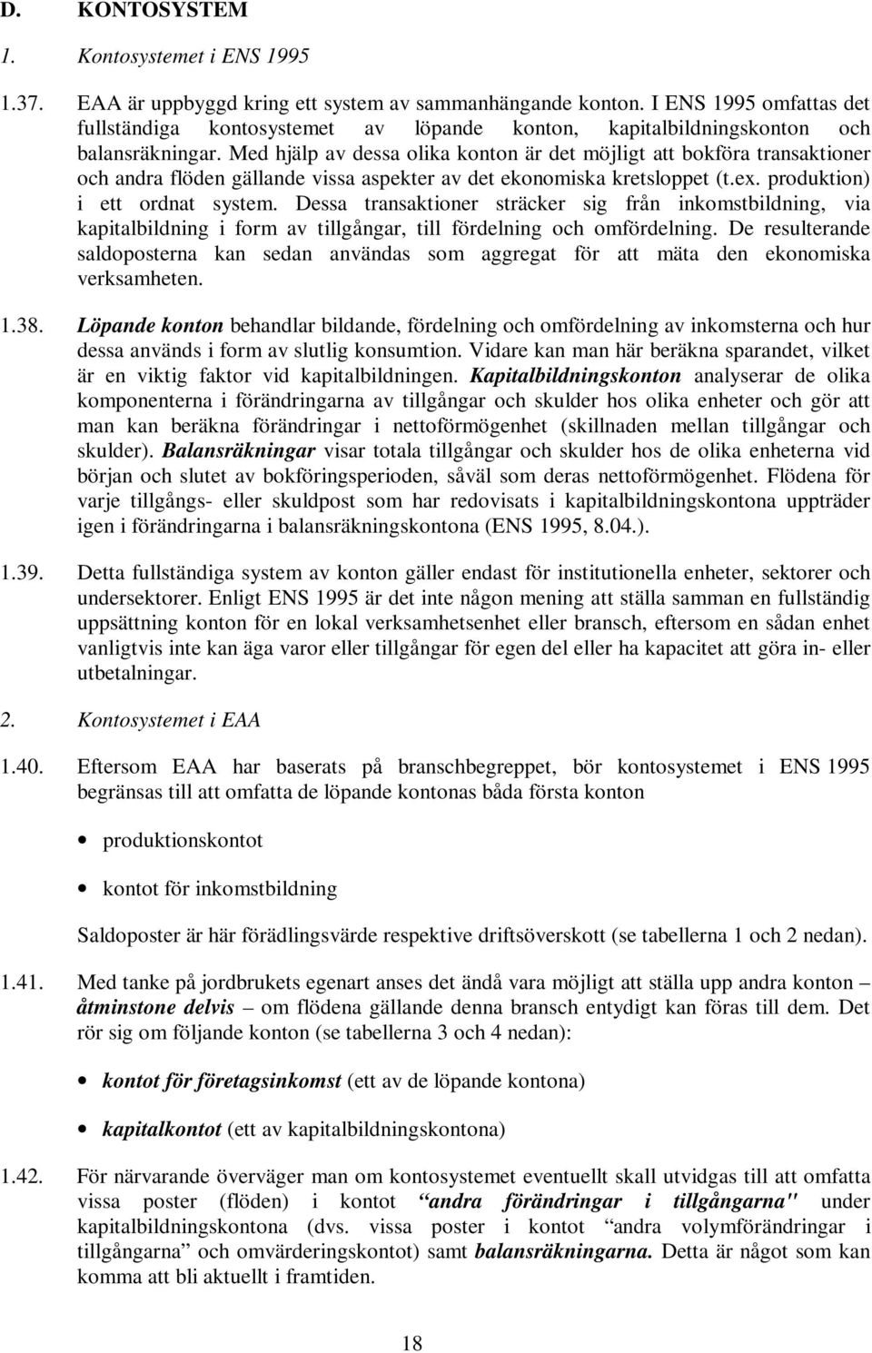 Med hjälp av dessa olika konton är det möjligt att bokföra transaktioner och andra flöden gällande vissa aspekter av det ekonomiska kretsloppet (t.ex. produktion) i ett ordnat system.