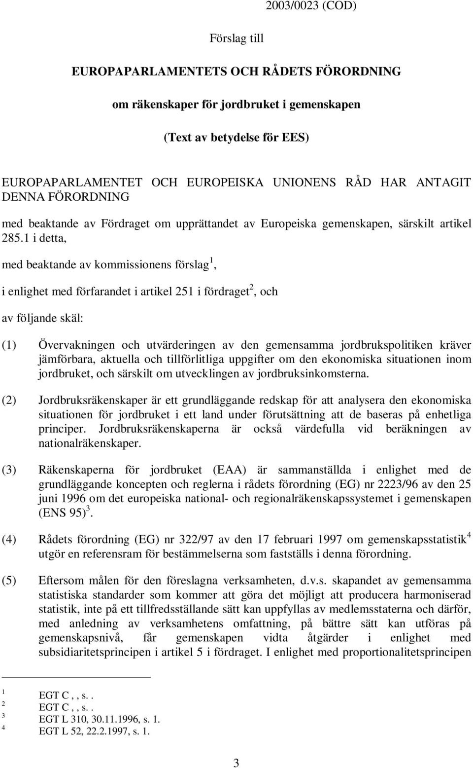 1 i detta, med beaktande av kommissionens förslag 1, i enlighet med förfarandet i artikel 251 i fördraget 2,och av följande skäl: (1) Övervakningen och utvärderingen av den gemensamma