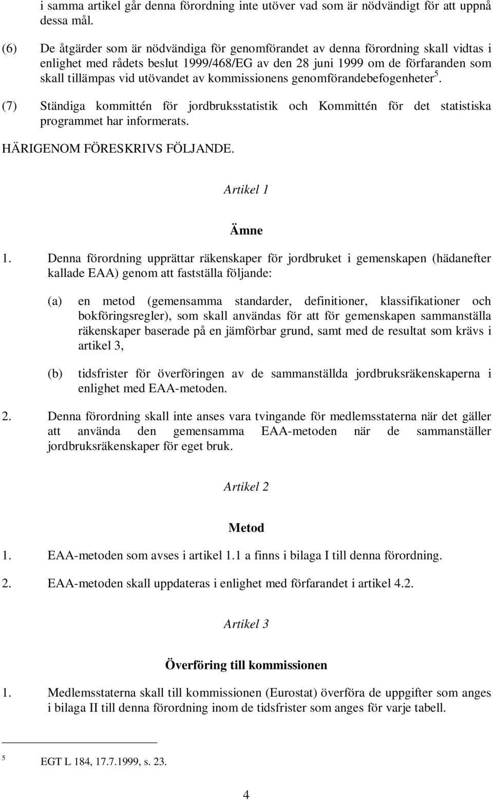 av kommissionens genomförandebefogenheter 5. (7) Ständiga kommittén för jordbruksstatistik och Kommittén för det statistiska programmet har informerats. HÄRIGENOM FÖRESKRIVS FÖLJANDE.