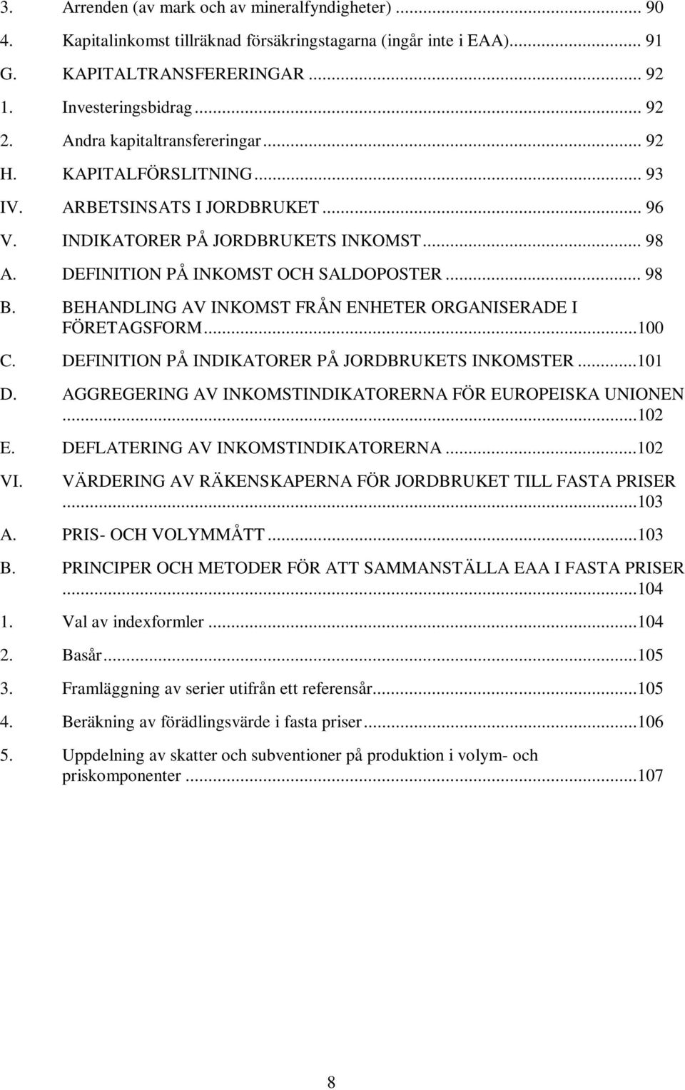 BEHANDLING AV INKOMST FRÅN ENHETER ORGANISERADE I FÖRETAGSFORM...100 C. DEFINITION PÅ INDIKATORER PÅ JORDBRUKETS INKOMSTER...101 D. AGGREGERING AV INKOMSTINDIKATORERNA FÖR EUROPEISKA UNIONEN...102 E.