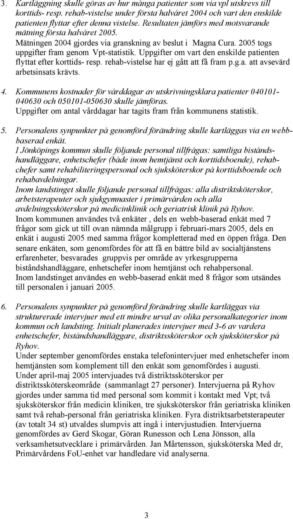 Uppgifter om vart den enskilde patienten flyttat efter korttids- resp. rehab-vistelse har ej gått att få fram p.g.a. att avsevärd arbetsinsats krävts. 4.