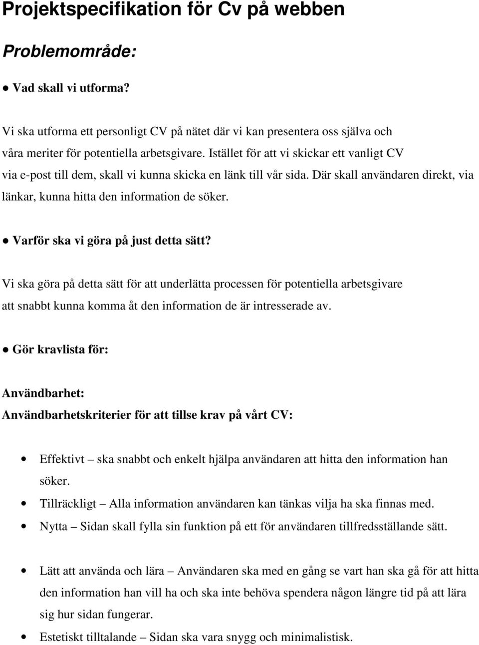 Varför ska vi göra på just detta sätt? Vi ska göra på detta sätt för att underlätta processen för potentiella arbetsgivare att snabbt kunna komma åt den information de är intresserade av.