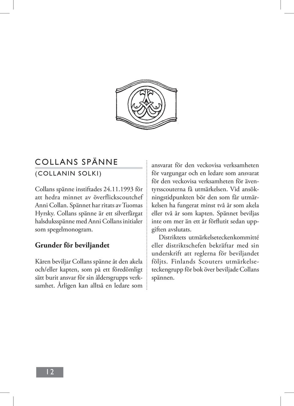 Grunder för beviljandet Kåren beviljar Collans spänne åt den akela och/eller kapten, som på ett föredömligt sätt burit ansvar för sin åldersgrupps verksamhet.
