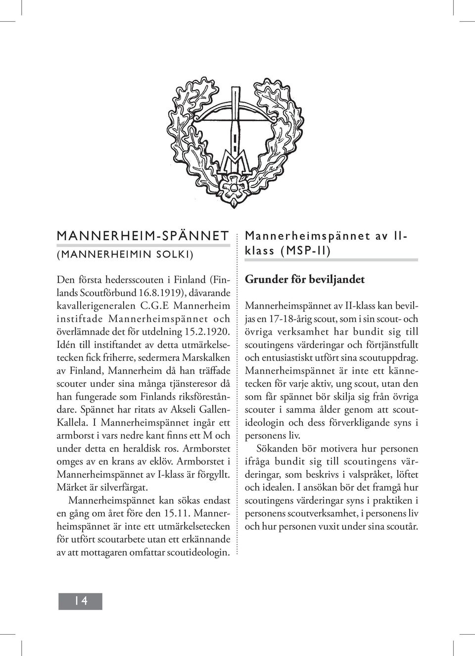 Idén till instiftandet av detta utmärkelsetecken fick friherre, sedermera Marskalken av Finland, Mannerheim då han träffade scouter under sina många tjänsteresor då han fungerade som Finlands