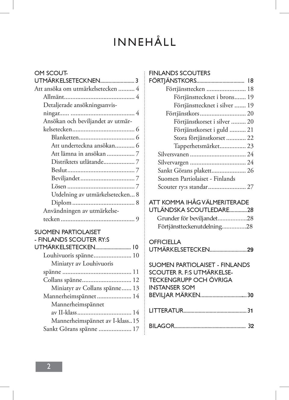 .. 8 Användningen av utmärkelsetecken... 9 SUOMEN PARTIOLAISET - FINLANDS SCOUTER RY:S UTMÄRKELSETECKEN... 10 Louhivuoris spänne... 10 Miniatyr av Louhivuoris spänne... 11 Collans spänne.