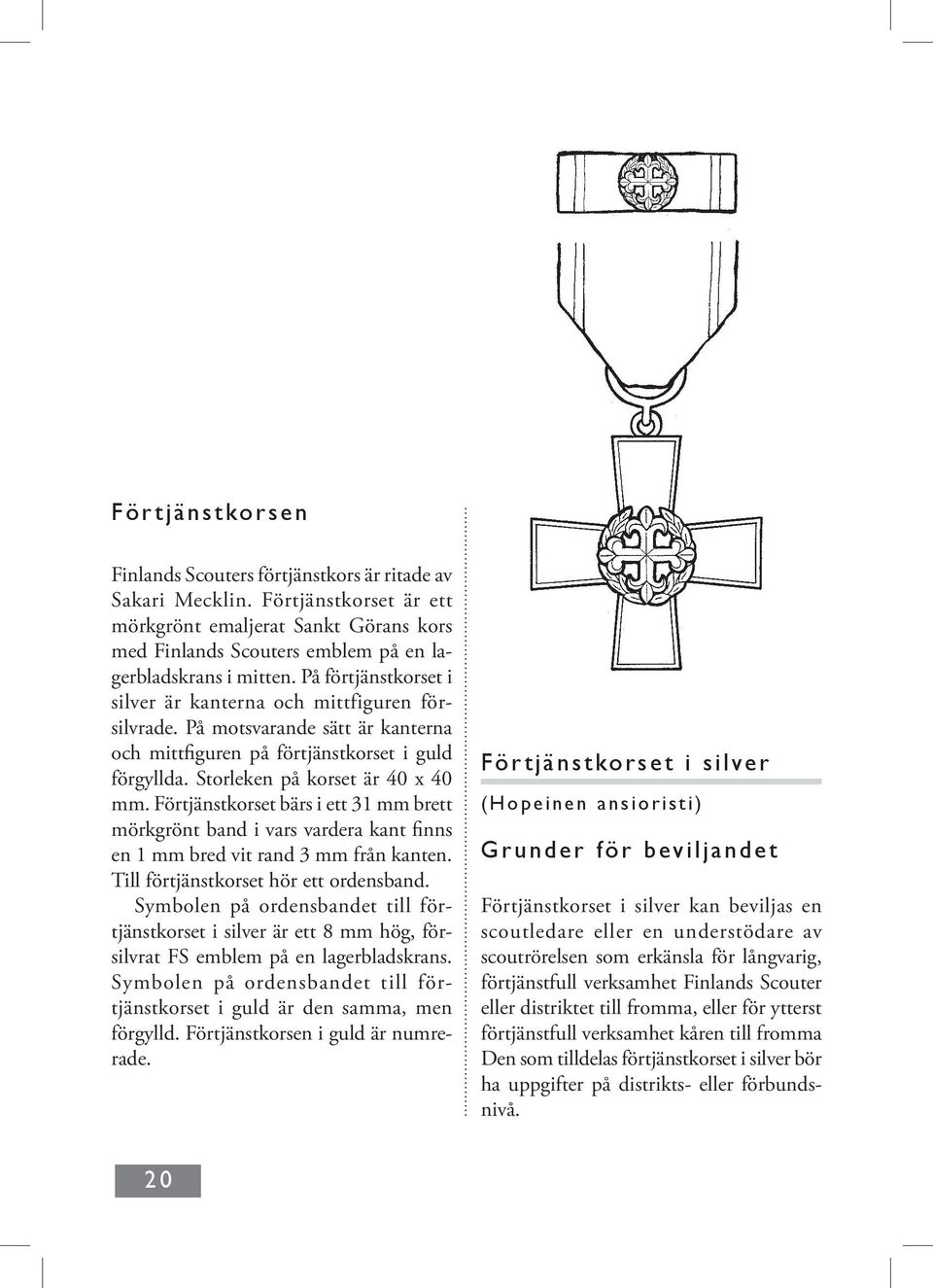 Förtjänstkorset bärs i ett 31 mm brett mörkgrönt band i vars vardera kant finns en 1 mm bred vit rand 3 mm från kanten. Till förtjänstkorset hör ett ordensband.