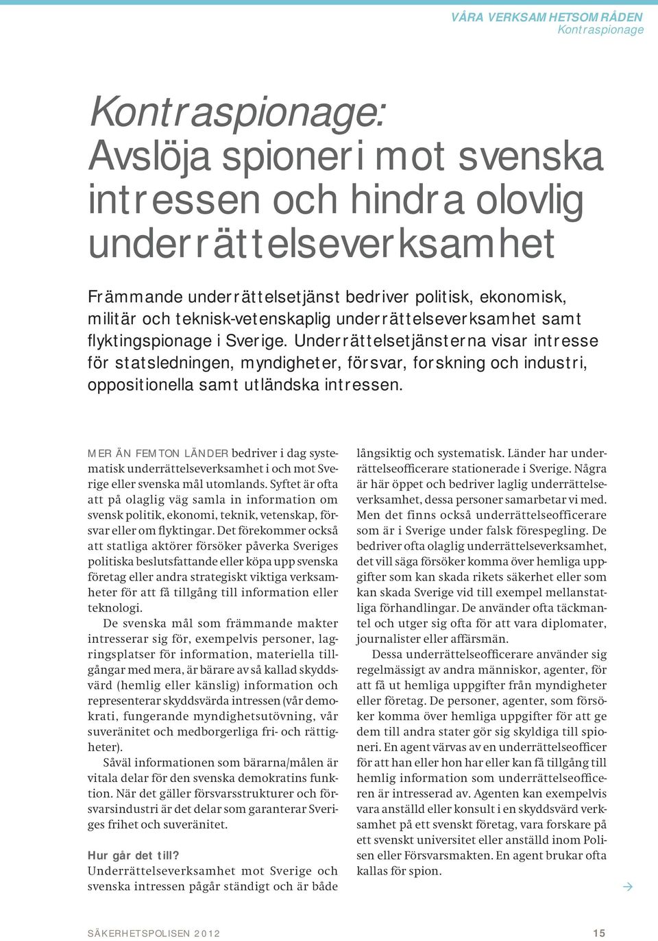 Underrättelsetjänsterna visar intresse för statsledningen, myndig heter, försvar, forskning och industri, oppositionella samt utländska intressen.