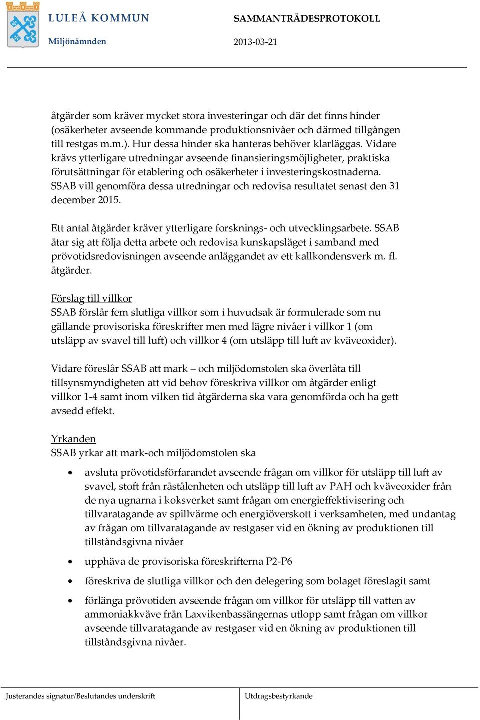 Vidare krävs ytterligare utredningar avseende finansieringsmöjligheter, praktiska förutsättningar för etablering och osäkerheter i investeringskostnaderna.