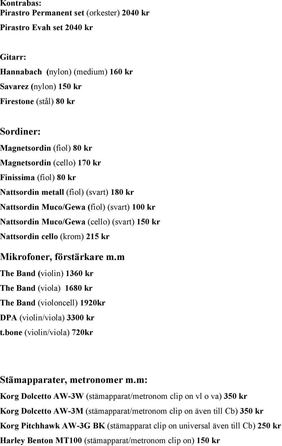 (krom) 215 kr Mikrofoner, förstärkare m.m The Band (violin) 1360 kr The Band (viola) 1680 kr The Band (violoncell) 1920kr DPA (violin/viola) 3300 kr t.