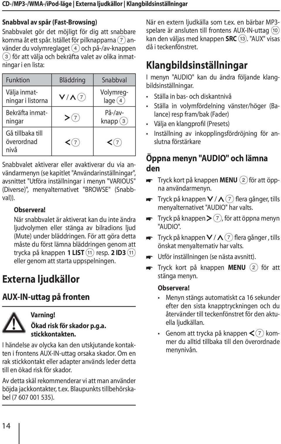 Bekräfta inmatningar Gå tillbaka till överordnad nivå / 7 Volymreglage 4 På-/avknapp 7 3 7 7 Snabbvalet aktiverar eller avaktiverar du via användarmenyn (se kapitlet "Användarinställningar",