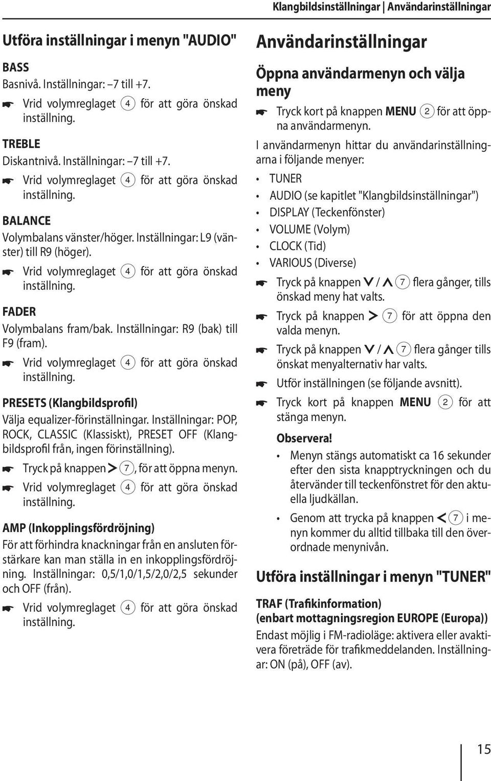 Vrid volymreglaget 4 för att göra önskad inställning. FADER Volymbalans fram/bak. Inställningar: R9 (bak) till F9 (fram). Vrid volymreglaget 4 för att göra önskad inställning.