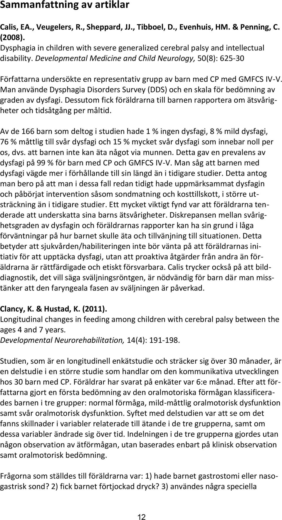 Developmental Medicine and Child Neurology, 50(8): 625-30 Författarna undersökte en representativ grupp av barn med CP med GMFCS IV-V.
