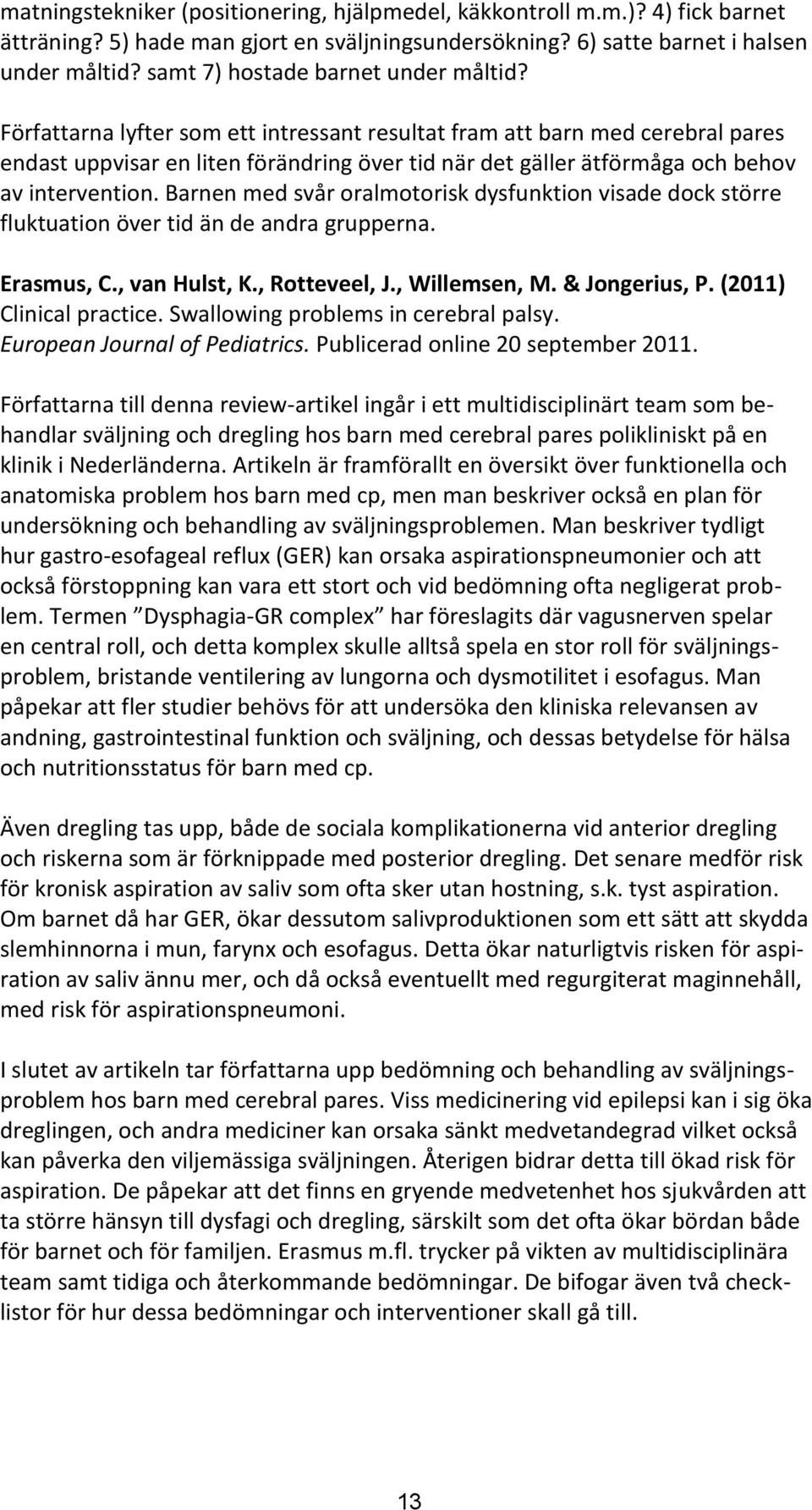 Författarna lyfter som ett intressant resultat fram att barn med cerebral pares endast uppvisar en liten förändring över tid när det gäller ätförmåga och behov av intervention.