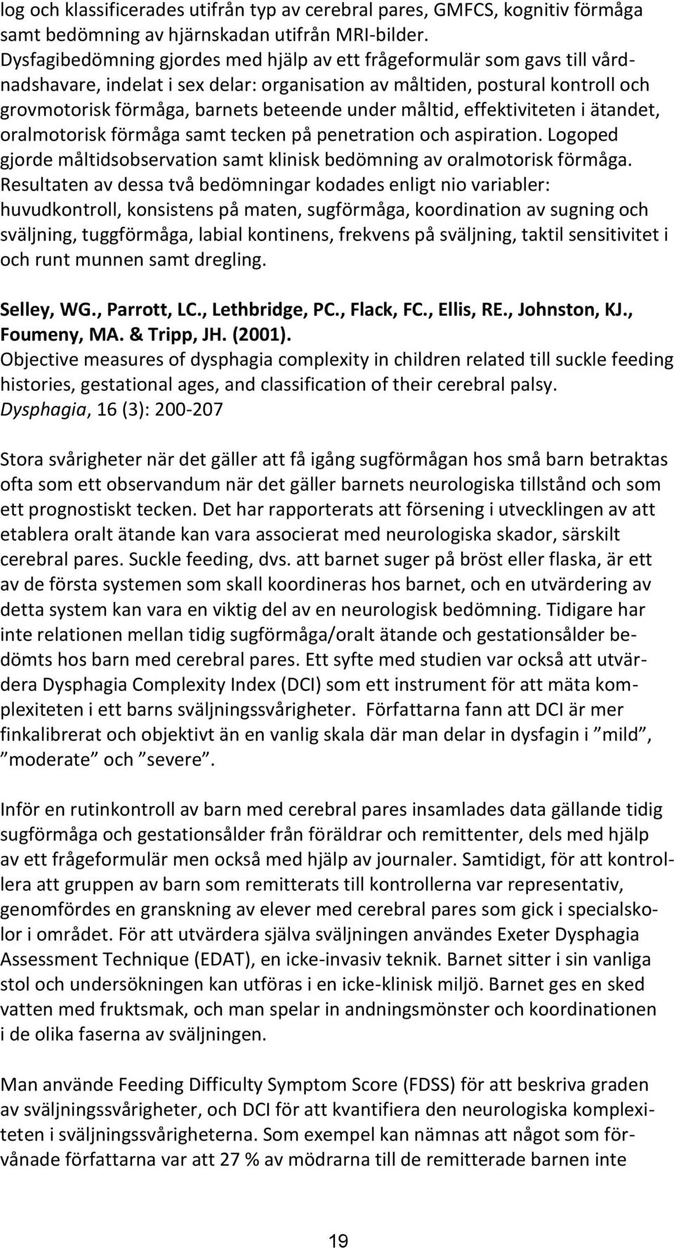 måltid, effektiviteten i ätandet, oralmotorisk förmåga samt tecken på penetration och aspiration. Logoped gjorde måltidsobservation samt klinisk bedömning av oralmotorisk förmåga.