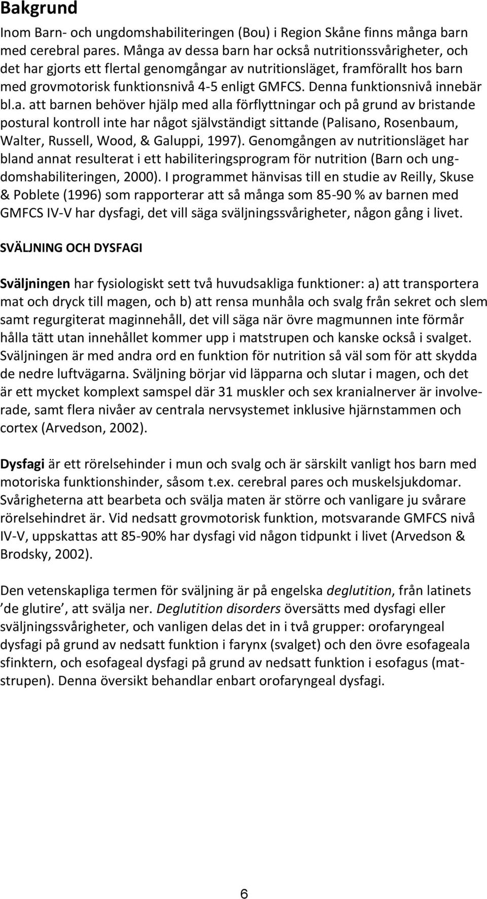 Denna funktionsnivå innebär bl.a. att barnen behöver hjälp med alla förflyttningar och på grund av bristande postural kontroll inte har något självständigt sittande (Palisano, Rosenbaum, Walter, Russell, Wood, & Galuppi, 1997).