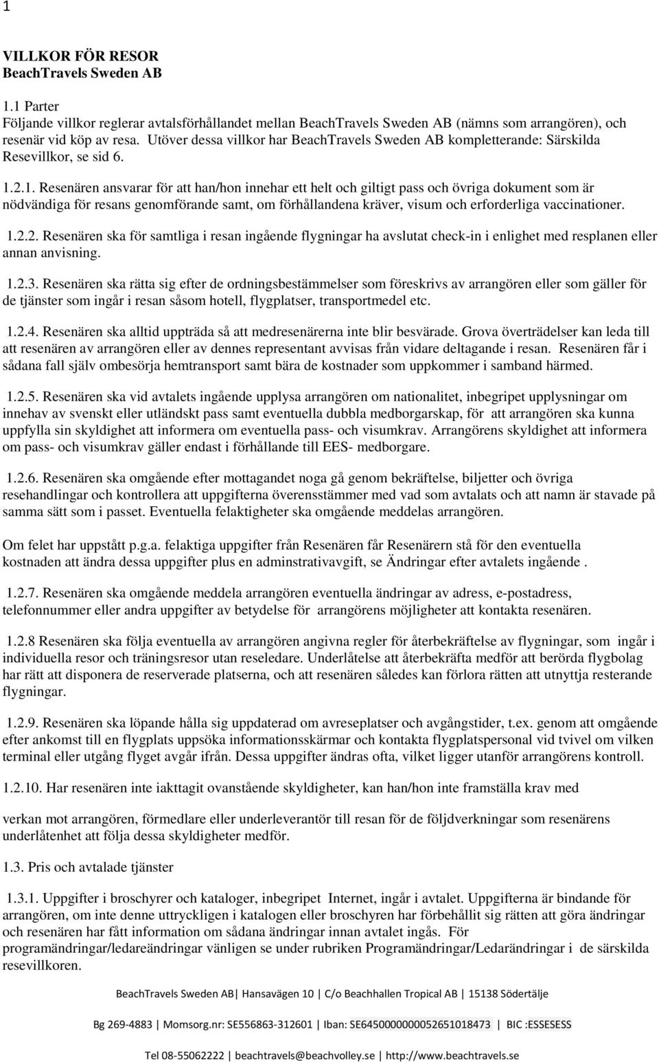 2.1. Resenären ansvarar för att han/hon innehar ett helt och giltigt pass och övriga dokument som är nödvändiga för resans genomförande samt, om förhållandena kräver, visum och erforderliga