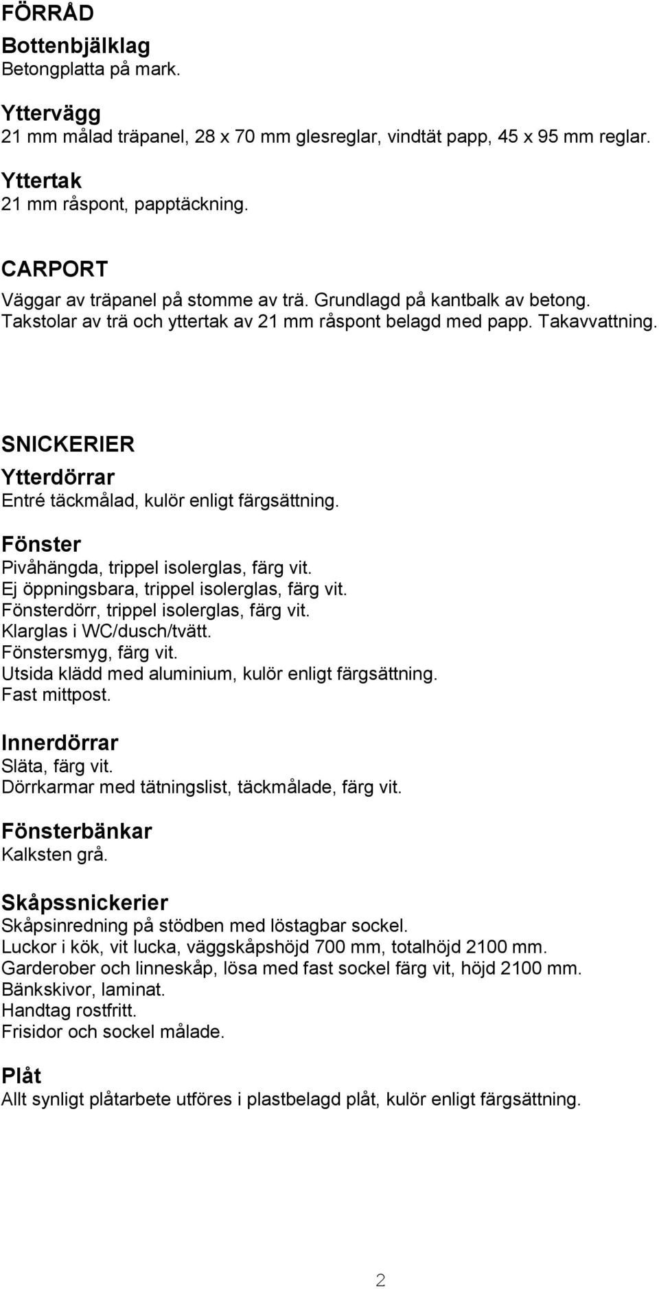 SNICKERIER Ytterdörrar Entré täckmålad, kulör enligt färgsättning. Fönster Pivåhängda, trippel isolerglas, färg vit. Ej öppningsbara, trippel isolerglas, färg vit.