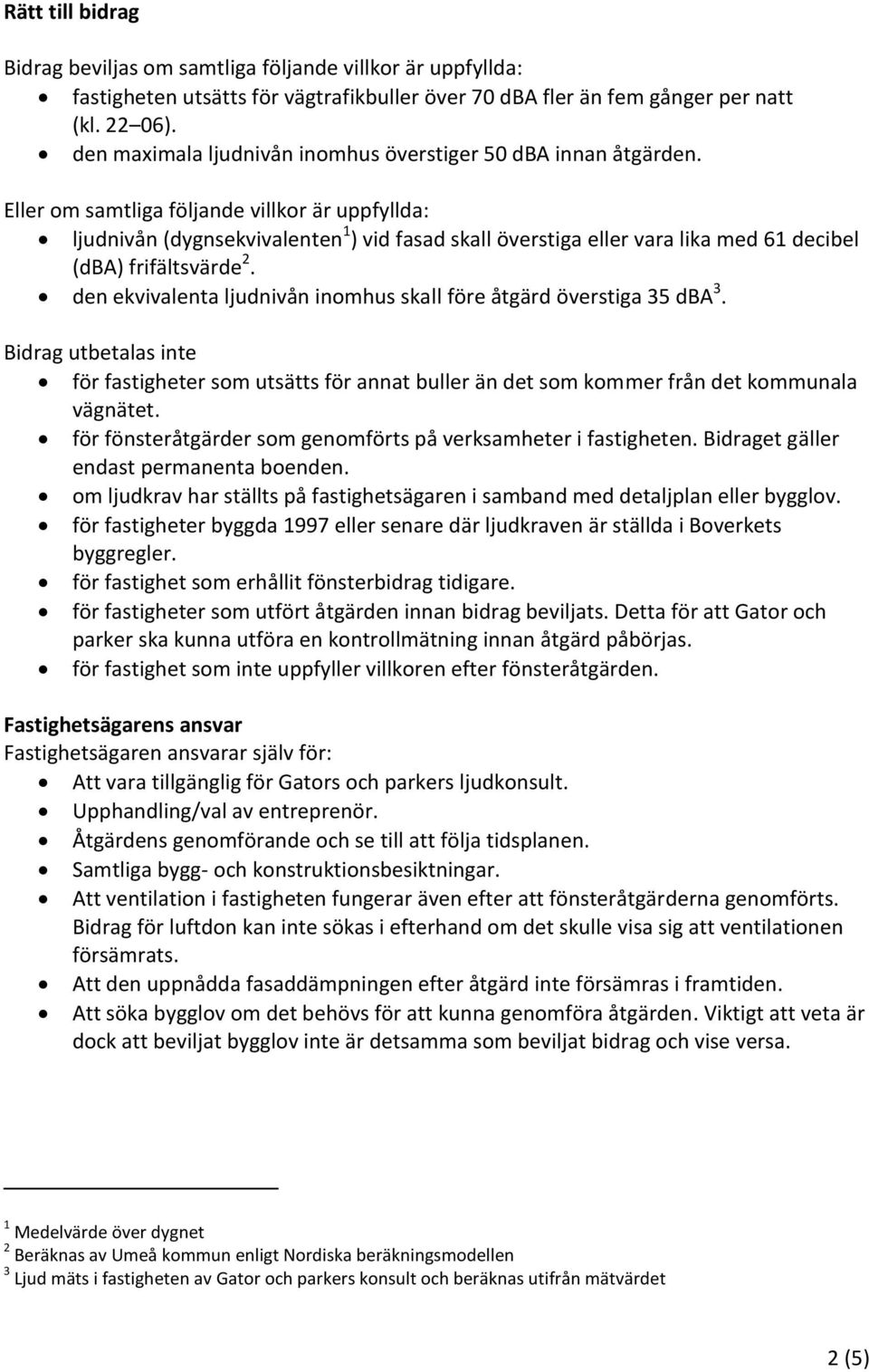 Eller om samtliga följande villkor är uppfyllda: ljudnivån (dygnsekvivalenten 1 ) vid fasad skall överstiga eller vara lika med 61 decibel (dba) frifältsvärde 2.