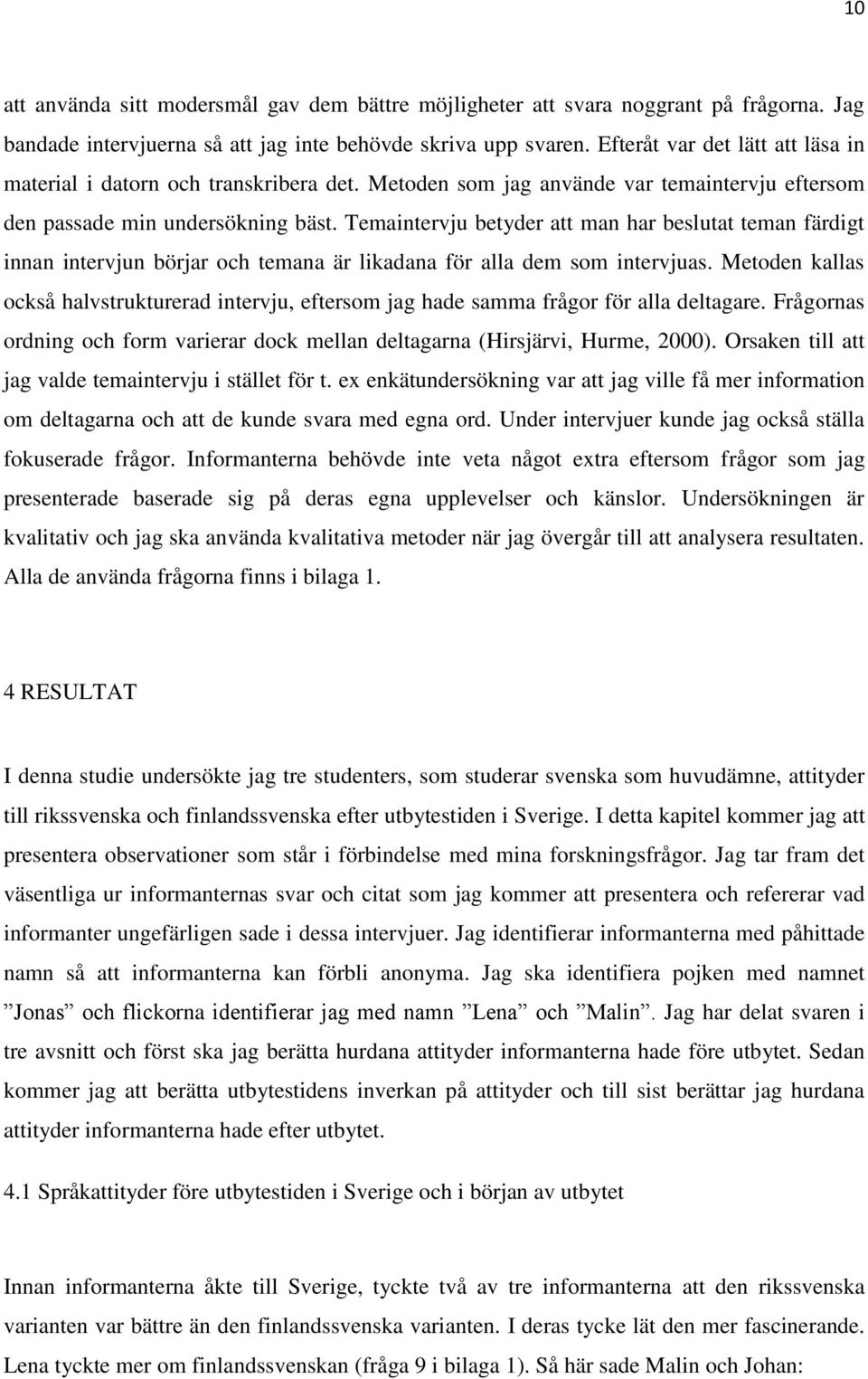 Temaintervju betyder att man har beslutat teman färdigt innan intervjun börjar och temana är likadana för alla dem som intervjuas.