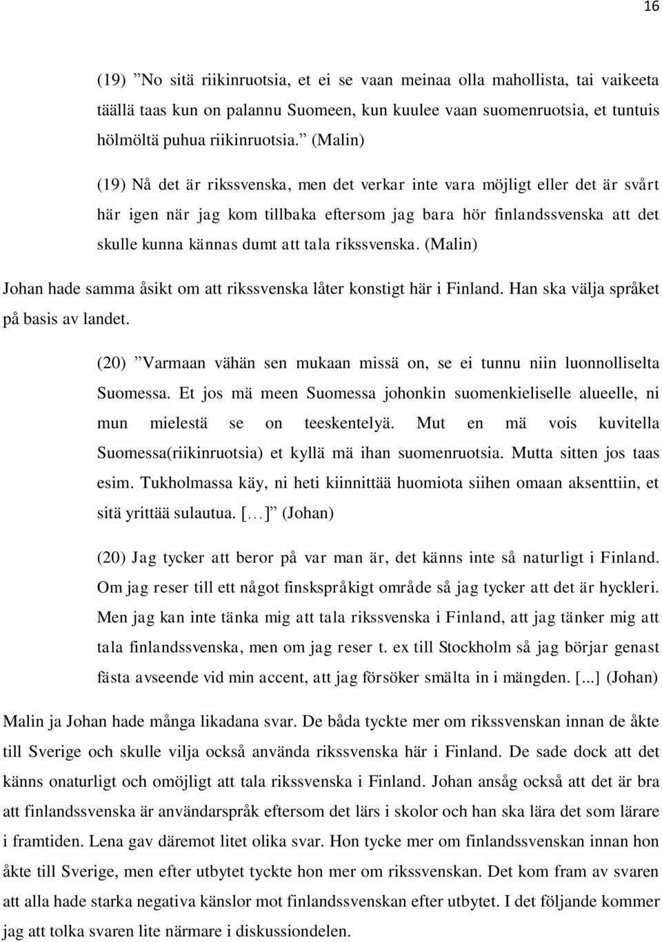rikssvenska. (Malin) Johan hade samma åsikt om att rikssvenska låter konstigt här i Finland. Han ska välja språket på basis av landet.