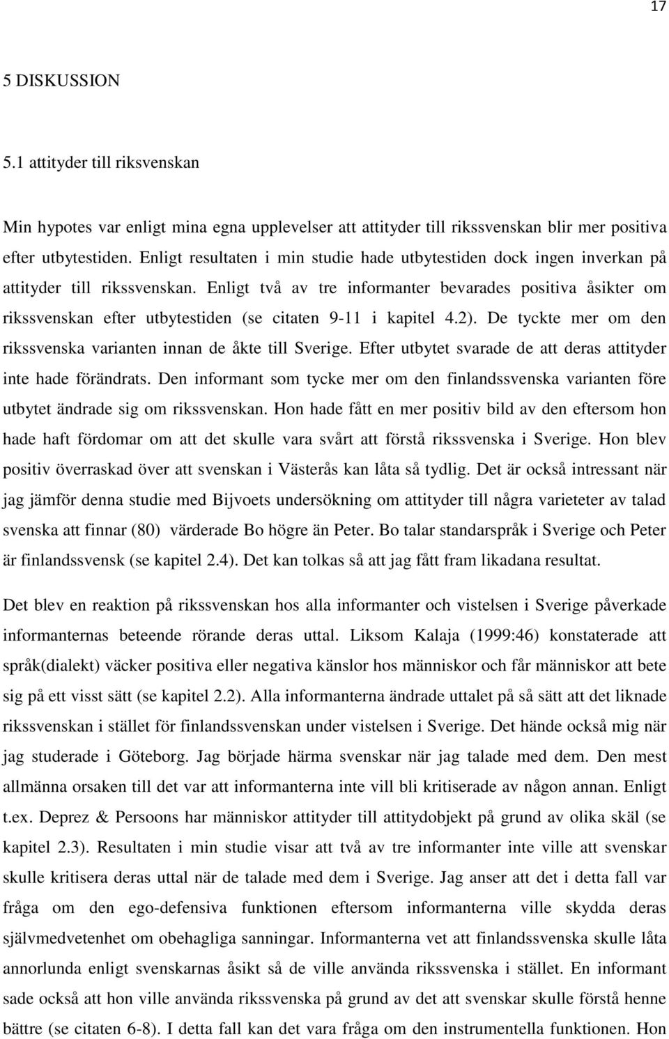 Enligt två av tre informanter bevarades positiva åsikter om rikssvenskan efter utbytestiden (se citaten 9-11 i kapitel 4.2). De tyckte mer om den rikssvenska varianten innan de åkte till Sverige.