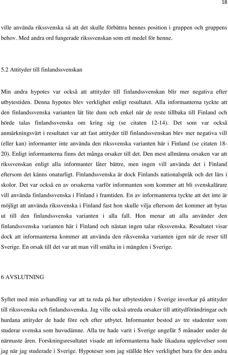 Alla informanterna tyckte att den finlandssvenska varianten lät lite dum och enkel när de reste tillbaka till Finland och hörde talas finlandssvenska om kring sig (se citaten 12-14).