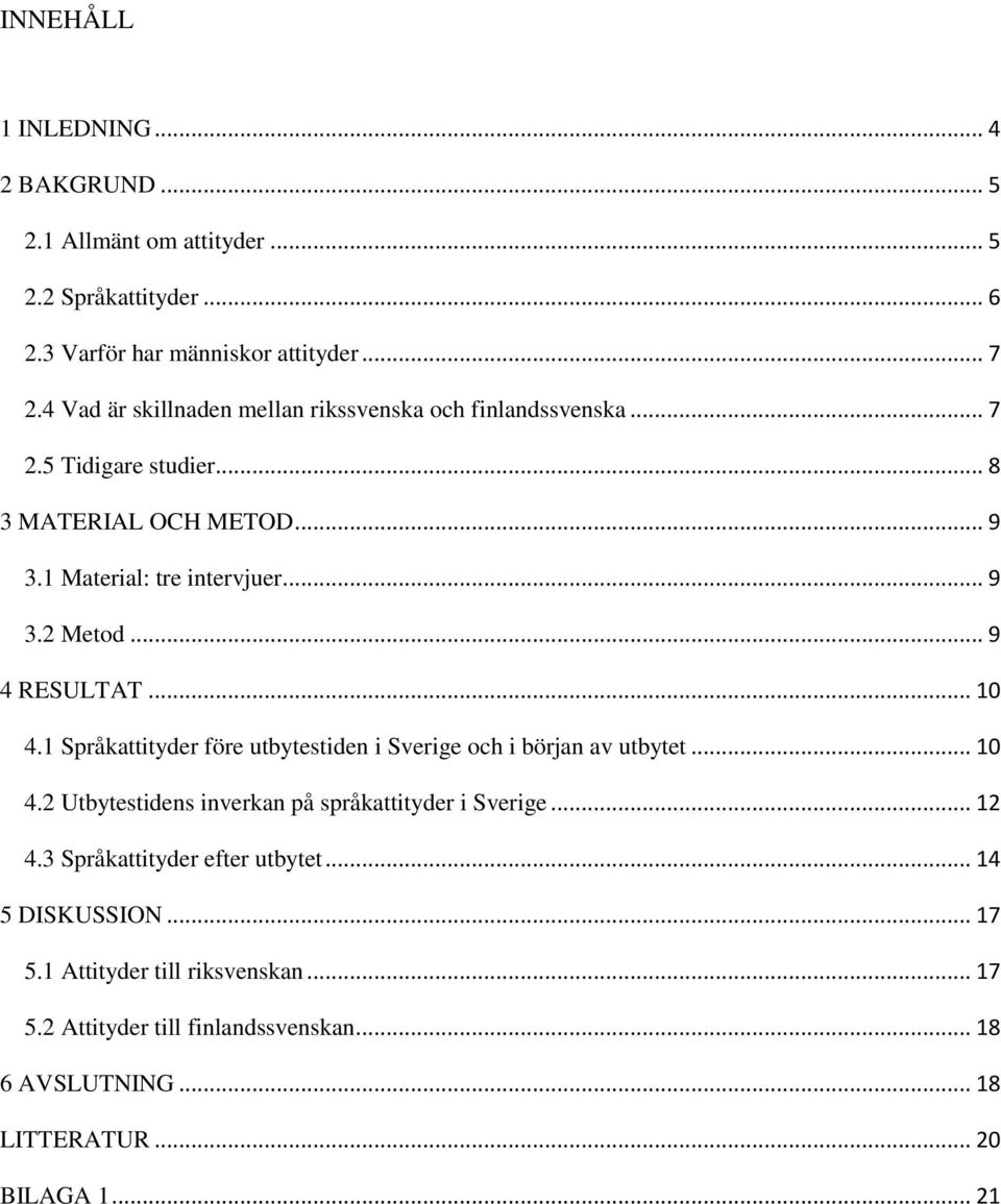 .. 9 4 RESULTAT... 10 4.1 Språkattityder före utbytestiden i Sverige och i början av utbytet... 10 4.2 Utbytestidens inverkan på språkattityder i Sverige... 12 4.