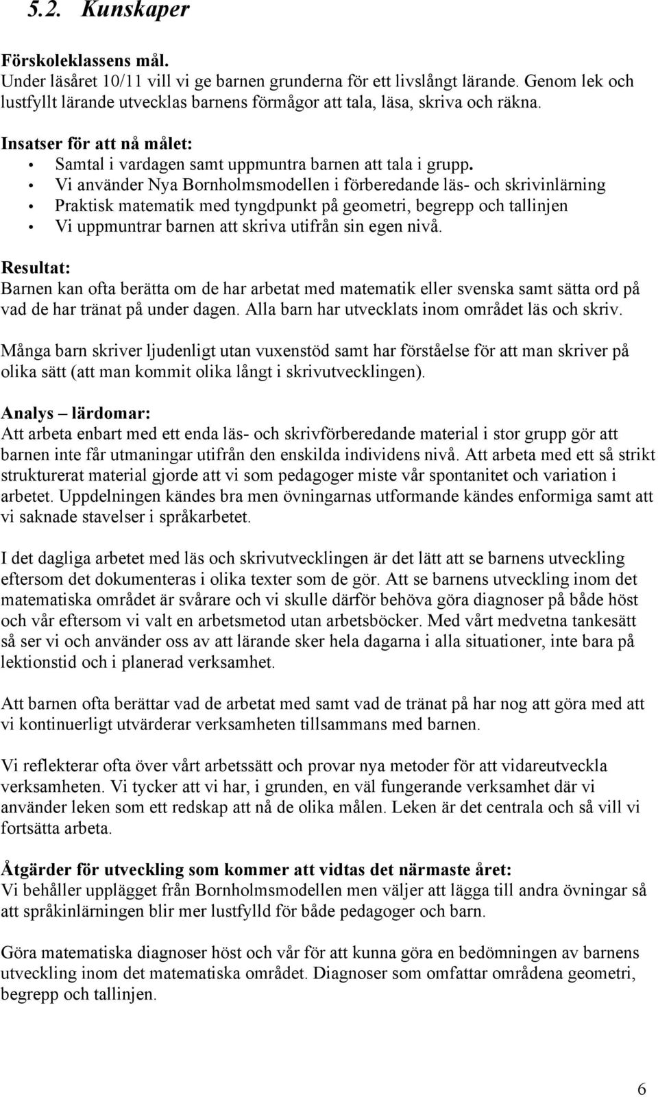 Vi använder Nya Bornholmsmodellen i förberedande läs- och skrivinlärning Praktisk matematik med tyngdpunkt på geometri, begrepp och tallinjen Vi uppmuntrar barnen att skriva utifrån sin egen nivå.