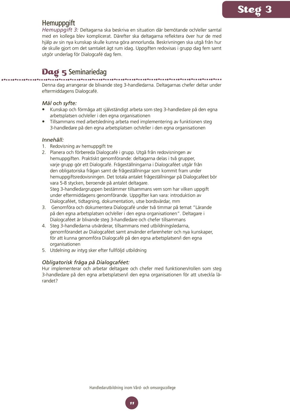 Uppgiften redovisas i grupp dag fem samt utgör underlag för Dialogcafé dag fem. Steg 3 Dag 5 Seminariedag Denna dag arrangerar de blivande steg 3-handledarna.