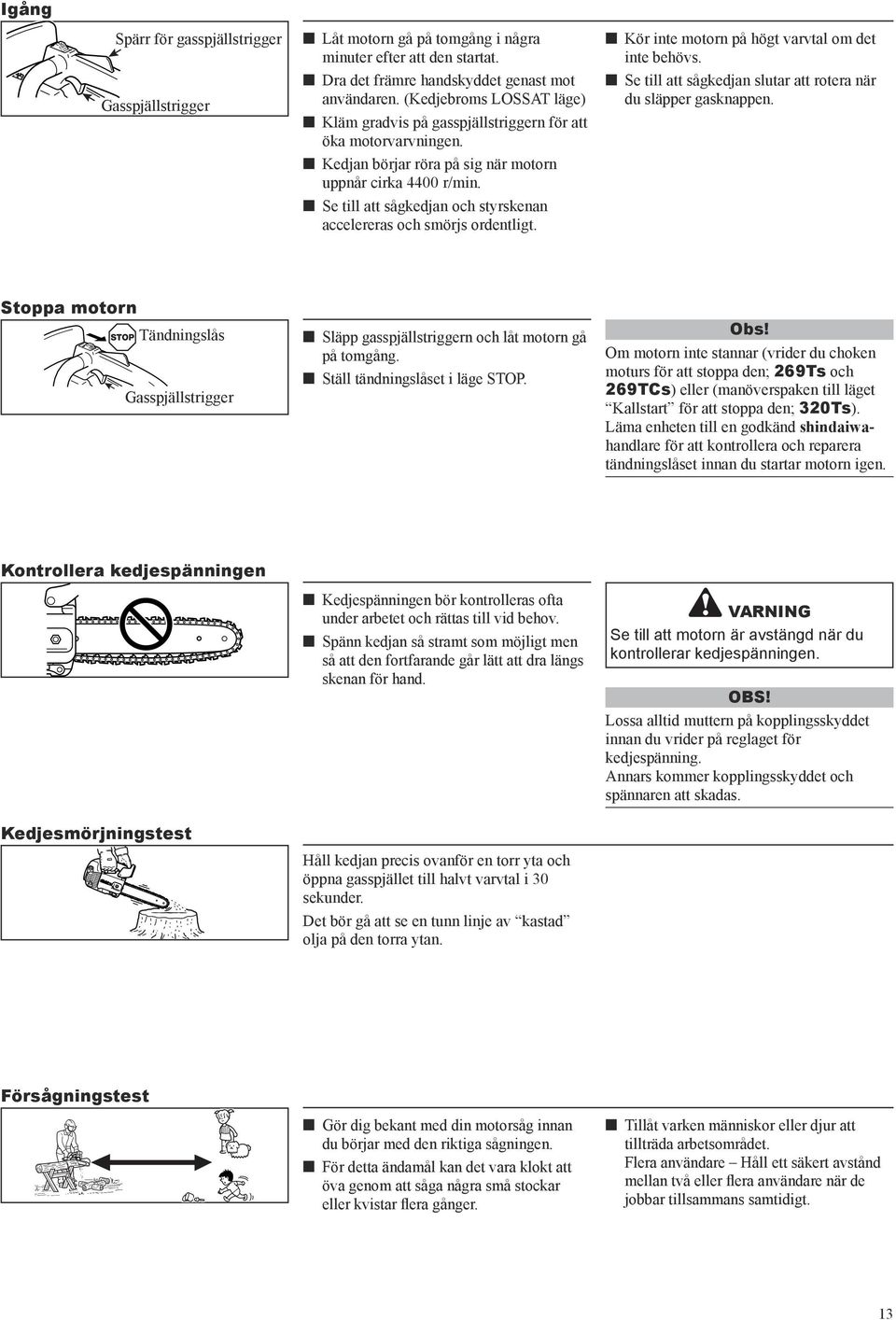 n Se till att sågkedjan och styrskenan accelereras och smörjs ordentligt. n Kör inte motorn på högt varvtal om det inte behövs. n Se till att sågkedjan slutar att rotera när du släpper gasknappen.