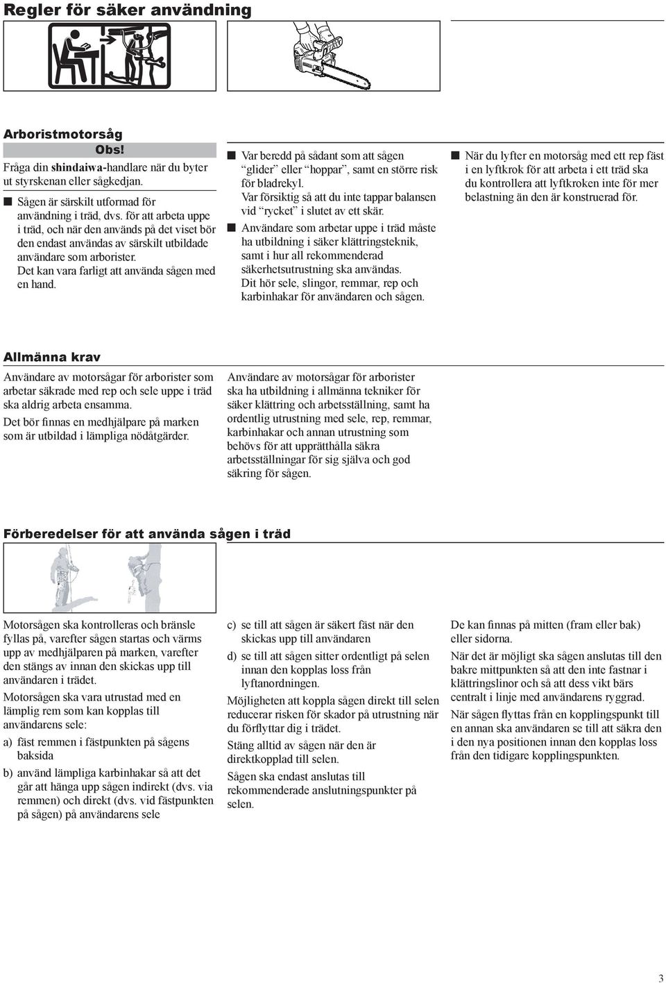 n Var beredd på sådant som att sågen glider eller hoppar, samt en större risk för bladrekyl. Var försiktig så att du inte tappar balansen vid rycket i slutet av ett skär.