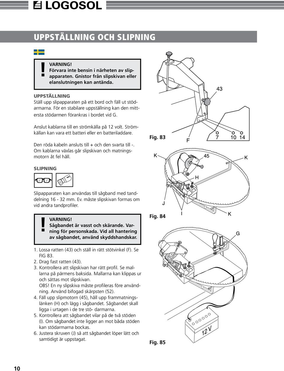 Anslut kablarna till en strömkälla på 12 volt. Strömkällan kan vara ett batteri eller en batteriladdare. Den röda kabeln ansluts till + och den svarta till -.